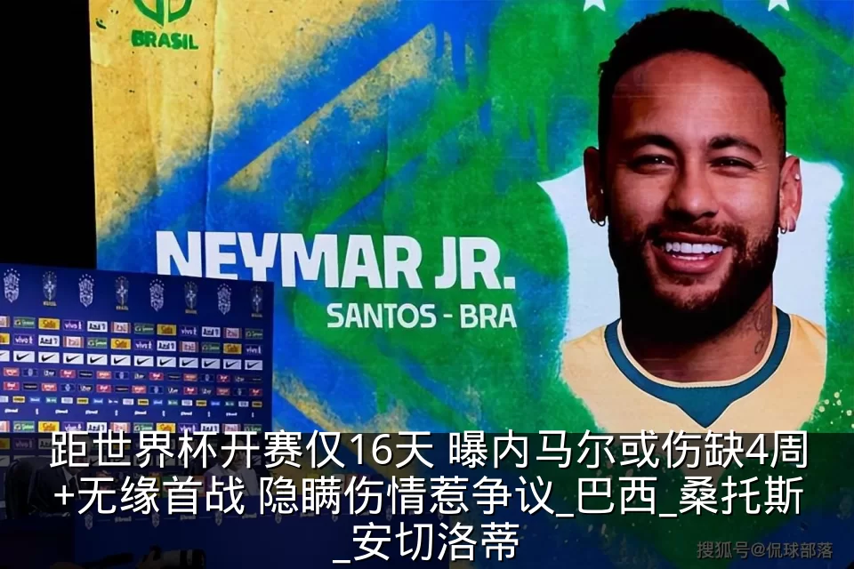 距世界杯开赛仅16天 曝内马尔或伤缺4周+无缘首战 隐瞒伤情惹争议_巴西_桑托斯_安切洛蒂